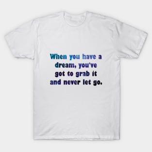 When you have a dream, you've got to grab it and never let go. T-Shirt